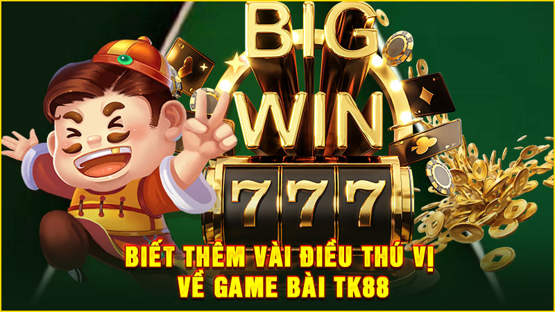 biết thêm vài điều thú vị về game bài tk88
