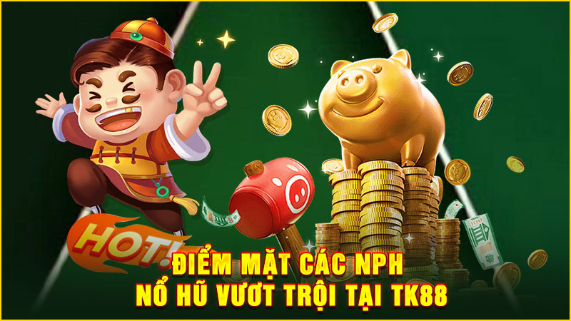điểm mặt các nph nổ hũ vươt trội tại tk88