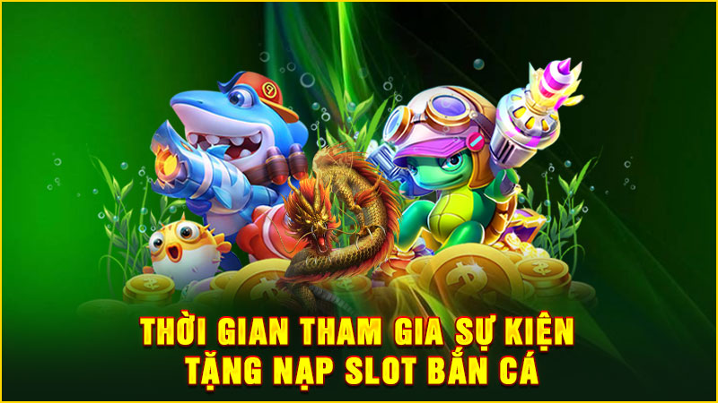 thời gian tham gia sự kiện tặng nap slot bắn cá