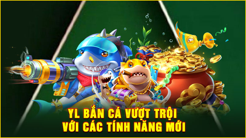 yl bắn cá vượt trội với các tính năng mới