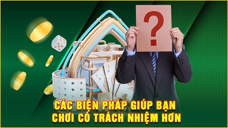 các biện pháp giúp bạn chơi có trách nhiệm hơn